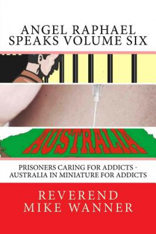 Könyv Angel Raphael Speaks Volume Six: Prisoners Caring for Addicts - Australia In Miniature For Addicts Reverend Mike Wanner