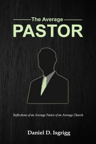 Carte The Average Pastor: Reflections of an average pastor of an average church Daniel D Isgrigg