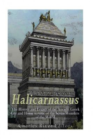 Book Halicarnassus: The History and Legacy of the Ancient Greek City and Home to One of the Seven Wonders of the World Charles River Editors