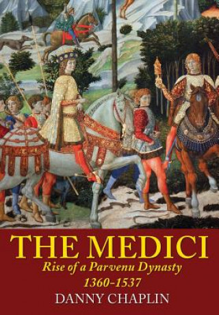 Könyv The Medici: Rise of a Parvenu Dynasty, 1360-1537 Danny Chaplin