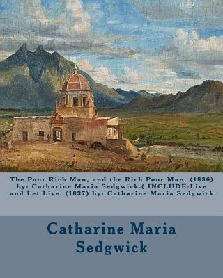 Kniha The Poor Rich Man, and the Rich Poor Man. (1836) by: Catharine Maria Sedgwick.( INCLUDE: Live and Let Live. (1837) by: Catharine Maria Sedgwick Catharine Maria Sedgwick