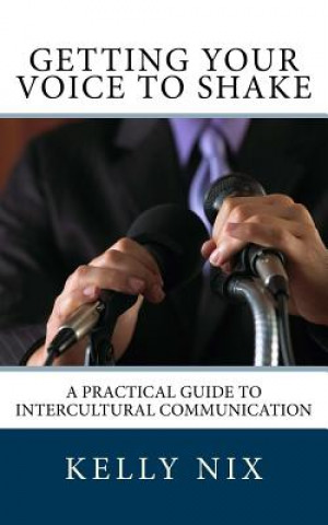 Kniha Getting Your Voice to Shake: A Practical Guide to Intercultural Communication Kelly Nix