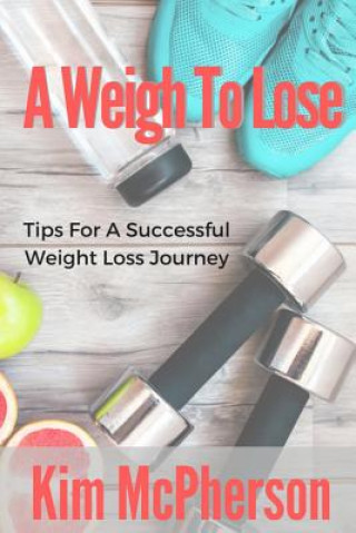 Kniha A Weigh To Lose: Tips For A Sucessful Weight Loss Journey Kim McPherson