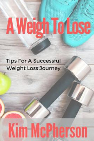 Könyv A Weigh To Lose: Tips For A Sucessful Weight Loss Journey Kim McPherson