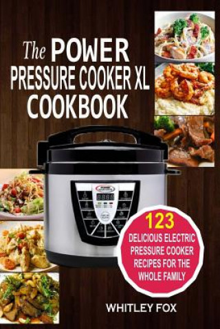 Kniha The Power Pressure Cooker XL Cookbook: 123 Delicious Electric Pressure Cooker Recipes For The Whole Family Whitley Fox