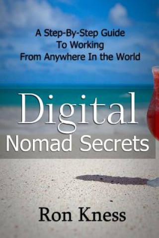 Kniha Digital Nomad Secrets: A Step-By-Step Guide To Working Digitally From Anywhere In The World Ron Kness