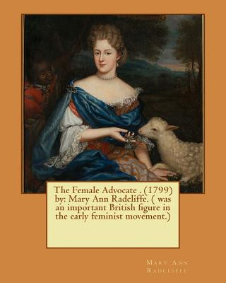 Book The Female Advocate . (1799) by: Mary Ann Radcliffe. ( was an important British figure in the early feminist movement.) Mary Ann Radcliffe