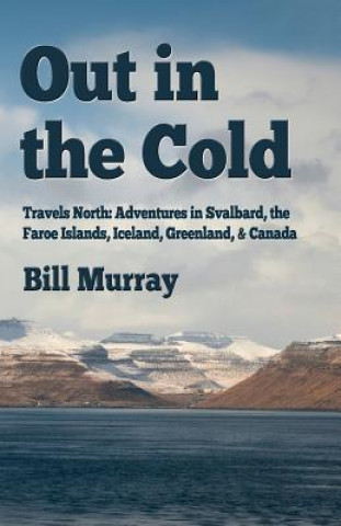 Könyv Out in the Cold: Travels North: Adventures in Svalbard, the Faroe Islands, Iceland, Greenland and Canada Bill Murray