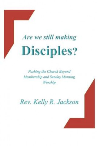 Carte Are We Still Making Disciples?: Pushing the Church Beyond Membership and Sunday Morning Service Rev Kelly R Jackson