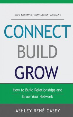 Carte Connect, Build, Grow: How to Build Relationships and Grow Your Network Ashley Rene Casey
