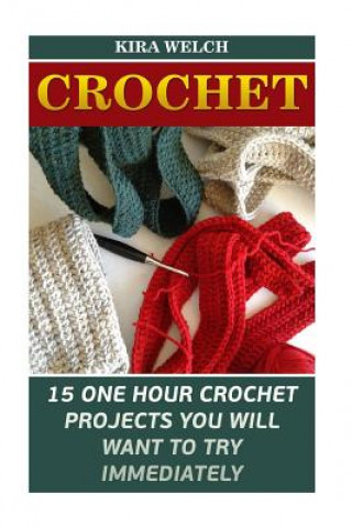 Buch Crochet: 15 One Hour Crochet Projects You Will Want To Try Immediately Kira Welch