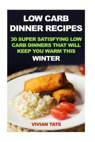 Kniha Low Carb Dinner Recipes: 30 Super Satisfying Low Carb Dinners That Will Keep You Warm This Winter Vivian Tate