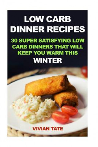 Book Low Carb Dinner Recipes: 30 Super Satisfying Low Carb Dinners That Will Keep You Warm This Winter Vivian Tate