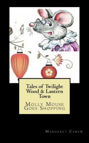 Kniha Tales of Twilight Wood & Lantern Town: Molly Mouse Goes Shopping Margaret Carew