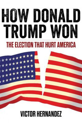 Kniha How Donald Trump Won: The Election That Hurt America Victor Hernandez