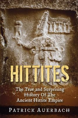 Könyv Hittites: The True and Surprising History Of The Ancient Hittite Empire Patrick Auerbach
