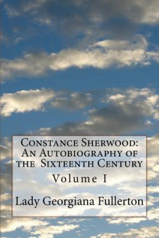 Книга Constance Sherwood: An Autobiography of the Sixteenth Century: Volume I Lady Georgiana Fullerton