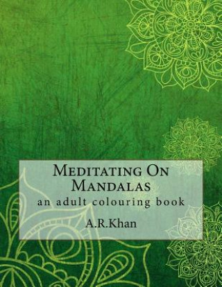 Kniha Meditating On Mandalas: an adult colouring book A R Khan