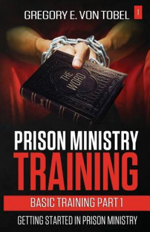 Könyv Prison Ministry Training Basic Training Part 1: : Getting Started in Prison Ministry Gregory E Von Tobel