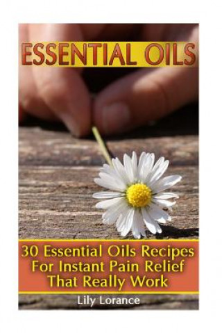 Carte Essential Oils: 30 Essential Oils Recipes For Instant Pain Relief That Really Work Lily Lorance