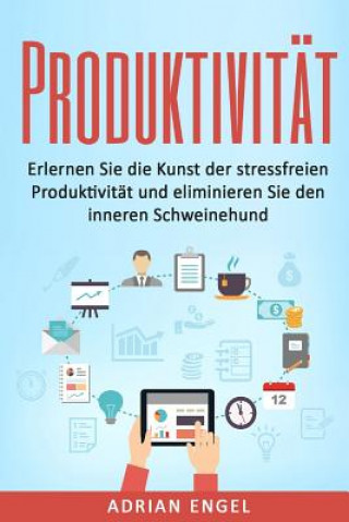 Knjiga Produktivität: Erlernen Sie die Kunst der stressfreien Produktivität und eliminieren Sie den inneren Schweinehund Adrian Engel