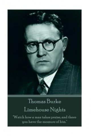 Könyv Thomas Burke - Limehouse Nights: "Watch how a man takes praise, and there you have the measure of him." Thomas Burke