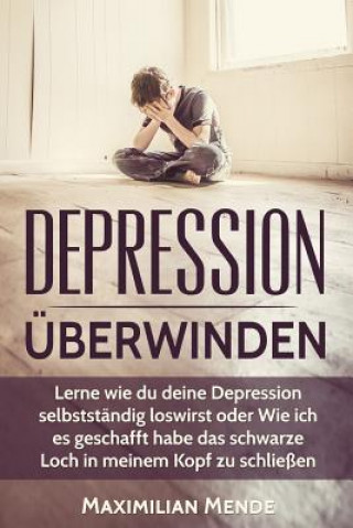 Könyv Depression: Depression überwinden: Lernen, wie du deine Depression selbstständig loswirst oder Wie ich es geschafft habe, das schw Maximilian Mende