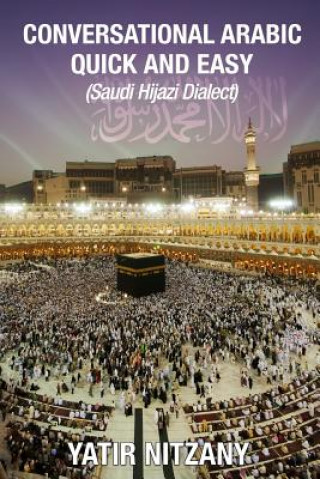 Kniha Conversational Arabic Quick and Easy: Saudi Hejazi Dialect, Hijazi, Saudi Arabic, Saudi Arabia, Hajj, Mecca, Medina, Kaaba Yatir Nitzany