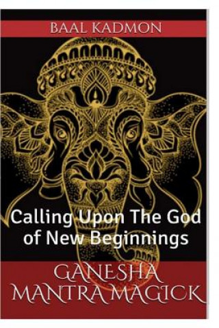 Könyv Ganesha Mantra Magick: Calling Upon The God of New Beginnings Baal Kadmon