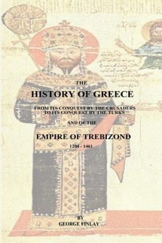 Knjiga The History of Greece: From Its Conquest by the Crusaders to Its Conquest by the Turks and of the Empire of Trebizond - 1204-1461 George Finlay