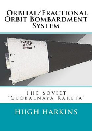 Kniha Orbital/Fractional Orbit Bombardment System: The Soviet Globalnaya Raketa Hugh Harkins