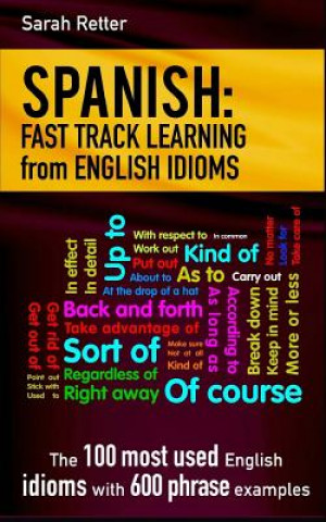 Carte Spanish: Fast Track Learning from English Idioms: The 100 most used English idioms with 600 phrase examples. Sarah Retter