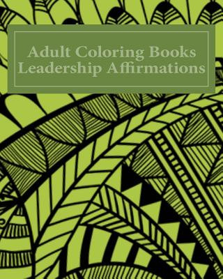 Książka Adult Coloring Books Leadership Affirmations: Over 40 Unique Pattern Designs With Leadership Affirmations Coloringbooks Co