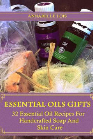 Könyv Essential Oils Gifts: 32 Essential Oil Recipes For Handcrafted Soap And Skin Care: (Young Living Essential Oils Guide, Essential Oils Book, Annabelle Lois