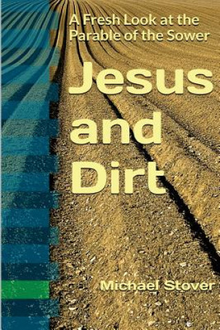 Carte Jesus and Dirt: A Fresh Look at the Parable of the Sower Michael Stover