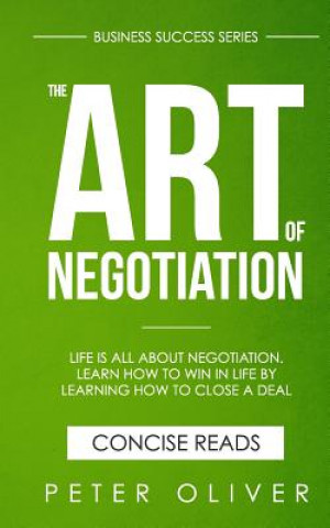 Carte The Art Of Negotiation: Life is all about negotiation. Learn how to win in life by learning how to close a deal. Peter Oliver