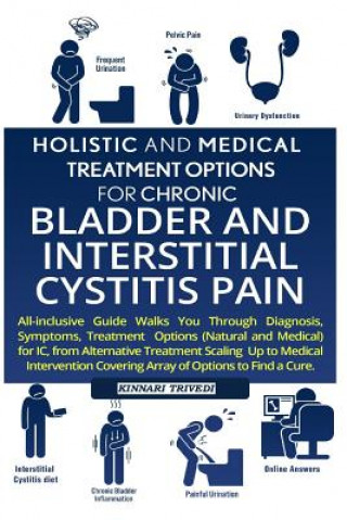 Kniha Holistic and Medical Treatment Options for Chronic Bladder and Interstitial Cystitis Pain: All-Inclusive Guide Walk You Through Diagnosis, Symptoms, T Kinnari Trivedi