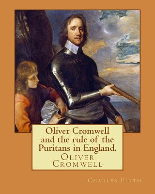 Kniha Oliver Cromwell and the rule of the Puritans in England. By: Charles (Harding) Firth. illustrated: edited By: Evelyn Abbott (10 March 1843 - 3 Septemb Charles Firth