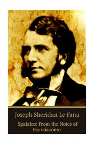 Kniha Joseph Sheridan Le Fanu - Spalatro: From the Notes of Fra Giacomo Joseph Sheridan Le Fanu