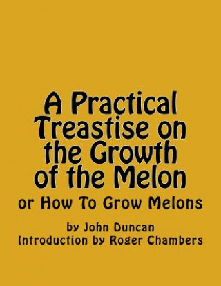 Carte A Practical Treastise on the Growth of the Melon: or How To Grow Melons John Duncan