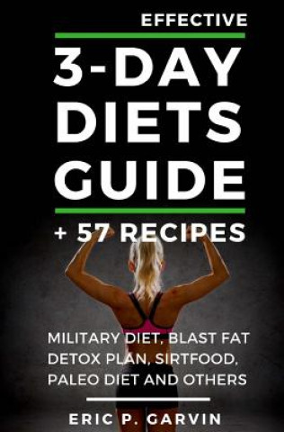Könyv Effective 3-Day Diets Guide + 57 Recipes: Military Diet, Blast Fat Detox Plan, Sirtfood, Super food Liver Detox, Paleo diet and others Eric P Garvin