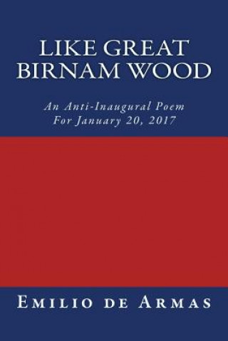 Kniha Like Great Birnam Wood: An Anti-Inaugural Poem For January 20, 2017 Emilio de Armas