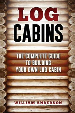 Carte Log Cabins - The Complete Guide to Building Your Own Log Cabin William Anderson