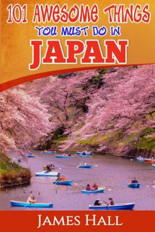Könyv Japan: 101 Awesome Things You Must Do In Japan: Japan Travel Guide To The Land Of The Rising Sun. The True Travel Guide from James Hall
