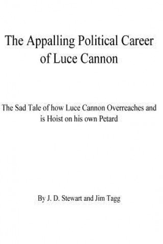 Книга The Appalling Political Career of Luce Cannon: The Sad Tale of how Luce Cannon Overreaches and is Hoist with his own Petard J D Stewart