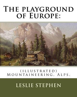 Carte The playground of Europe: By: Leslie Stephen, to: Gabriel Loppe (1825-1913) was a French painter, photographer and mountaineer.: (illustrated) M Leslie Stephen
