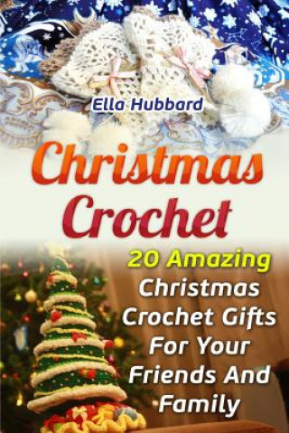 Könyv Christmas Crochet: 20 Amazing Christmas Crochet Gifts For Your Friends And Family Ella Hubbard