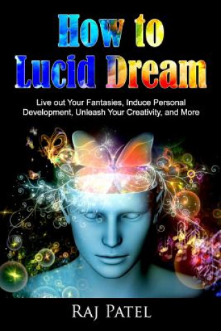 Könyv How to Lucid Dream: Live out Your Fantasies, Induce Personal Development, Unleash Your Creativity, and More Raj Patel