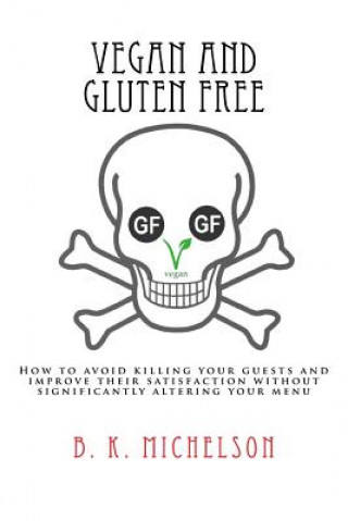Carte Vegan and Gluten Free: How to avoid killing your guests and improve their satisfaction without significantly altering your menu B K Michelson