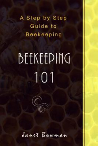 Carte Beekeeping 101: A Step by Step Guide to Beekeeping Janet Bowman